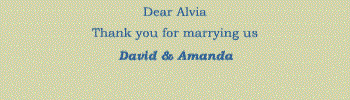 Dear Alvia. Thank you for marrying us. David & Amanda